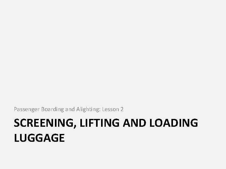 Passenger Boarding and Alighting: Lesson 2 SCREENING, LIFTING AND LOADING LUGGAGE 