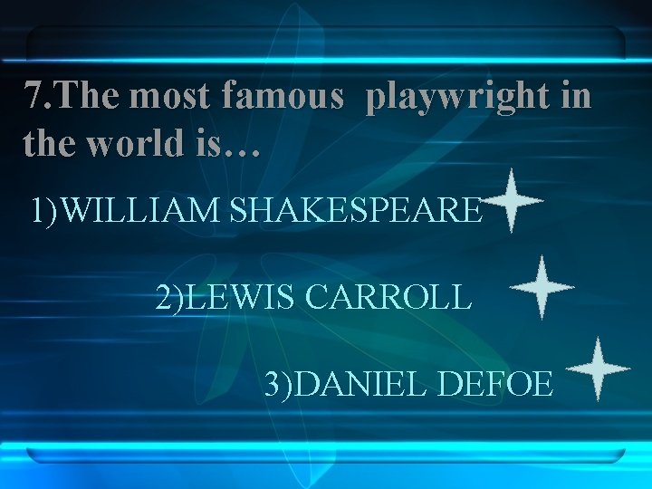 7. The most famous playwright in the world is… 1)WILLIAM SHAKESPEARE 2)LEWIS CARROLL 3)DANIEL