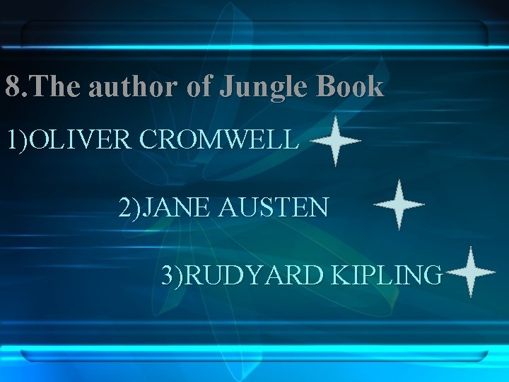 8. The author of Jungle Book 1)OLIVER CROMWELL 2)JANE AUSTEN 3)RUDYARD KIPLING 