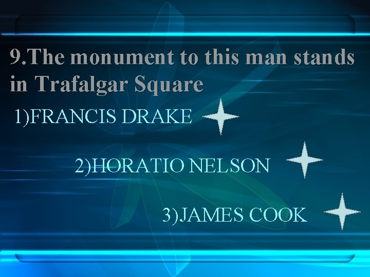 9. The monument to this man stands in Trafalgar Square 1)FRANCIS DRAKE 2)HORATIO NELSON