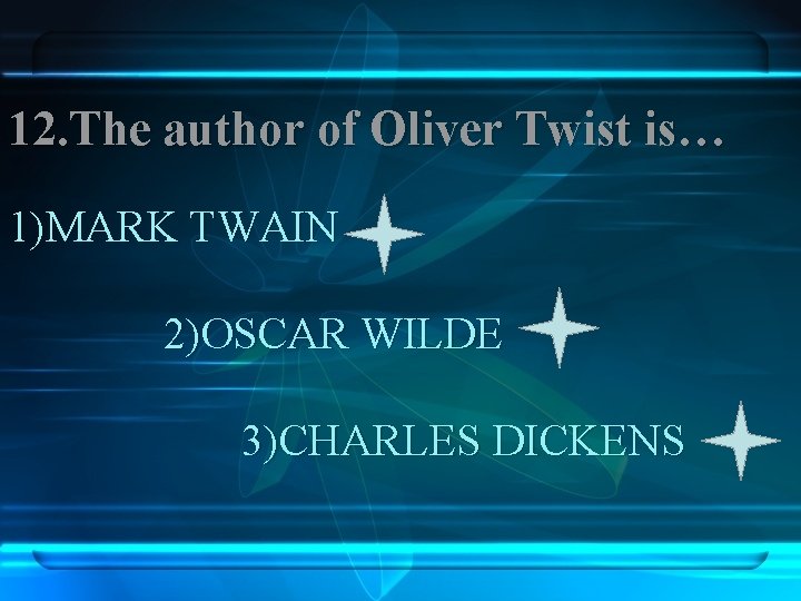 12. The author of Oliver Twist is… 1)MARK TWAIN 2)OSCAR WILDE 3)CHARLES DICKENS 