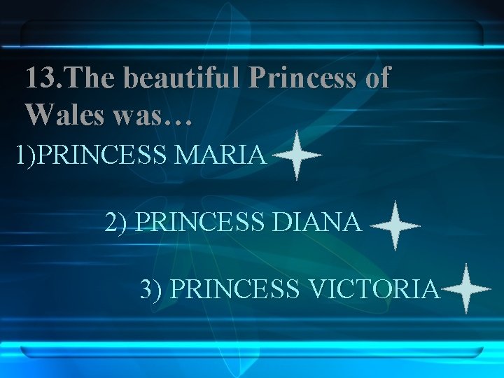 13. The beautiful Princess of Wales was… 1)PRINCESS MARIA 2) PRINCESS DIANA 3) PRINCESS
