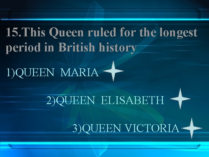 15. This Queen ruled for the longest period in British history 1)QUEEN MARIA 2)QUEEN