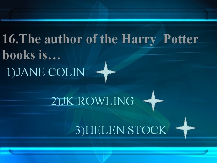 16. The author of the Harry Potter books is… 1)JANE COLIN 2)JK ROWLING 3)HELEN