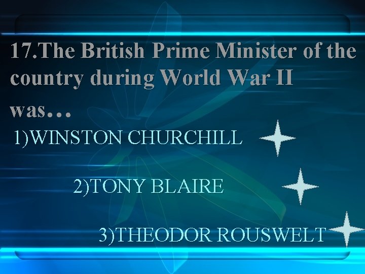 17. The British Prime Minister of the country during World War II was… 1)WINSTON