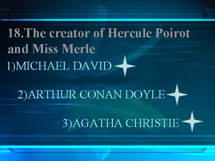 18. The creator of Hercule Poirot and Miss Merle 1)MICHAEL DAVID 2)ARTHUR CONAN DOYLE