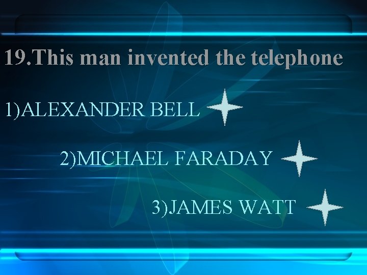 19. This man invented the telephone 1)ALEXANDER BELL 2)MICHAEL FARADAY 3)JAMES WATT 