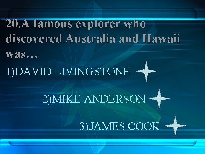 20. A famous explorer who discovered Australia and Hawaii was… 1)DAVID LIVINGSTONE 2)MIKE ANDERSON