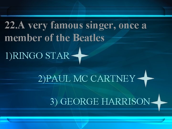 22. A very famous singer, once a member of the Beatles 1)RINGO STAR 2)PAUL