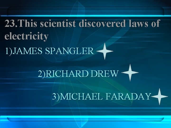 23. This scientist discovered laws of electricity 1)JAMES SPANGLER 2)RICHARD DREW 3)MICHAEL FARADAY 