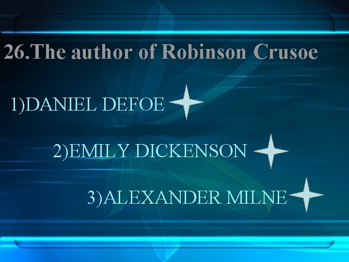 26. The author of Robinson Crusoe 1)DANIEL DEFOE 2)EMILY DICKENSON 3)ALEXANDER MILNE 