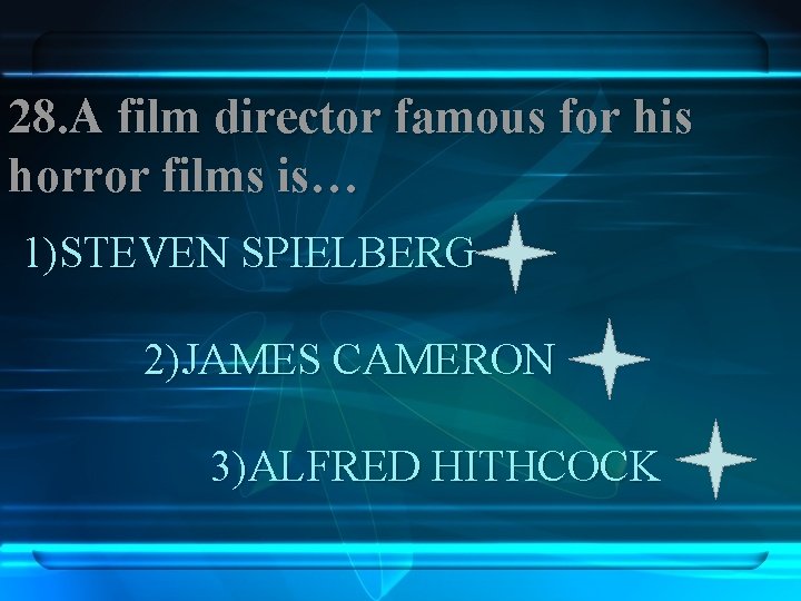 28. A film director famous for his horror films is… 1)STEVEN SPIELBERG 2)JAMES CAMERON