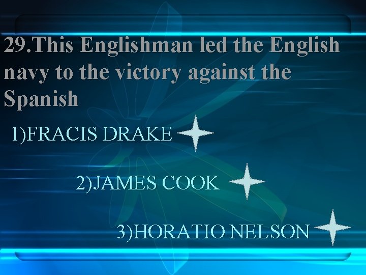 29. This Englishman led the English navy to the victory against the Spanish 1)FRACIS