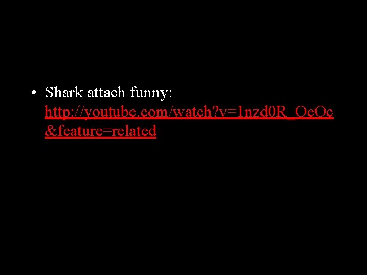  • Shark attach funny: http: //youtube. com/watch? v=1 nzd 0 R_Oe. Oc &feature=related