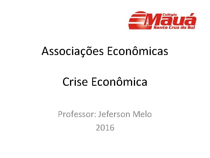 Associações Econômicas Crise Econômica Professor: Jeferson Melo 2016 