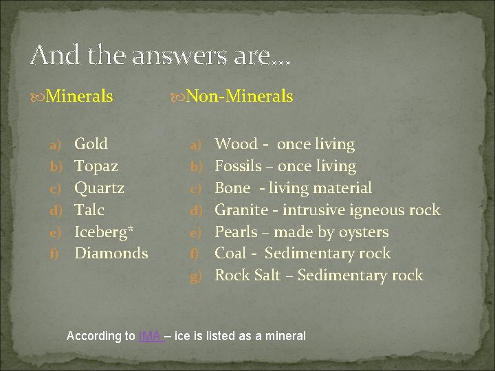 And the answers are… Minerals Non-Minerals a) Gold a) Wood - once living b)