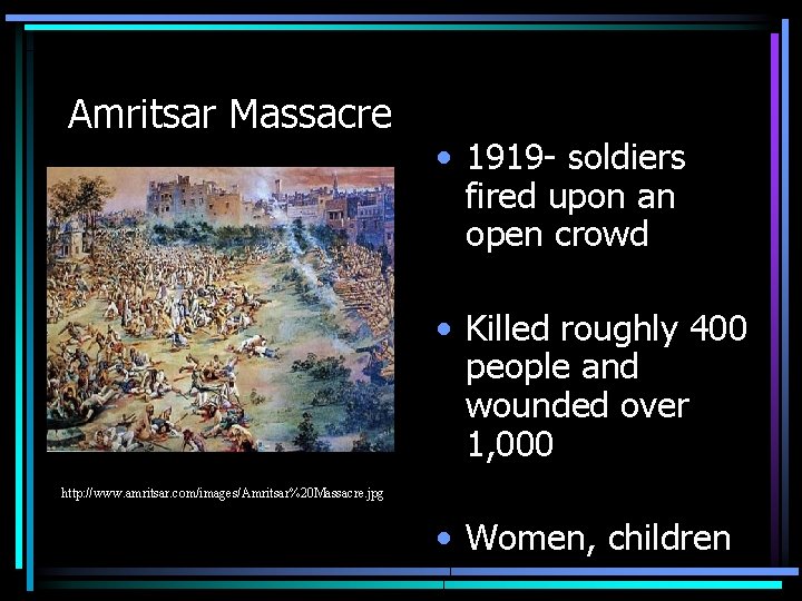 Amritsar Massacre • 1919 - soldiers fired upon an open crowd • Killed roughly