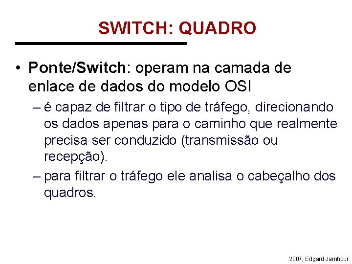 SWITCH: QUADRO • Ponte/Switch: operam na camada de enlace de dados do modelo OSI