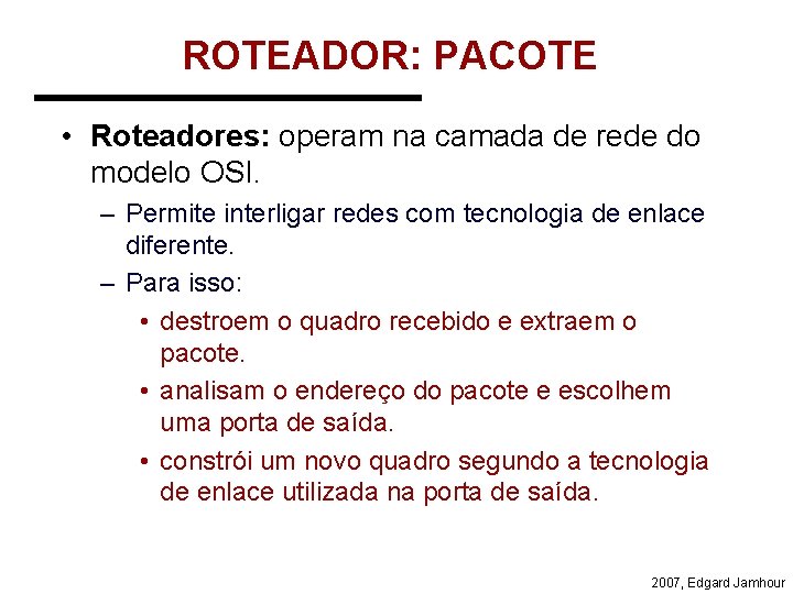 ROTEADOR: PACOTE • Roteadores: operam na camada de rede do modelo OSI. – Permite