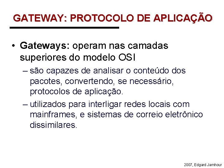 GATEWAY: PROTOCOLO DE APLICAÇÃO • Gateways: operam nas camadas superiores do modelo OSI –