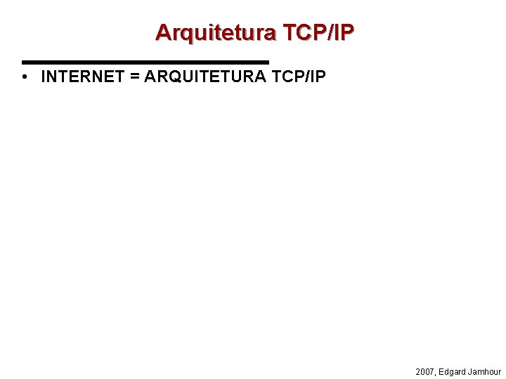 Arquitetura TCP/IP • INTERNET = ARQUITETURA TCP/IP 2007, Edgard Jamhour 