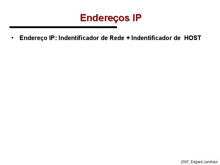 Endereços IP • Endereço IP: Indentificador de Rede + Indentificador de HOST 2007, Edgard