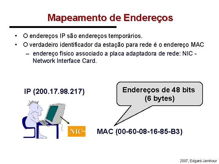 Mapeamento de Endereços • O endereços IP são endereços temporários. • O verdadeiro identificador