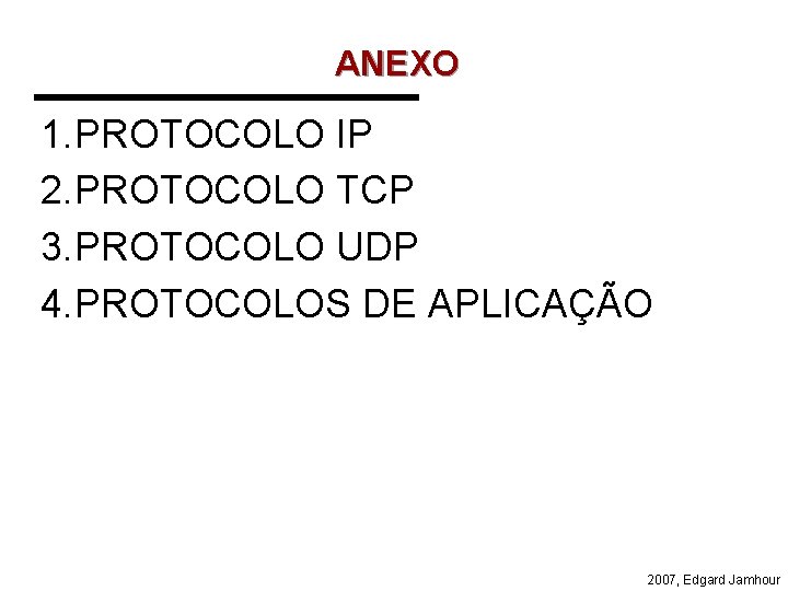 ANEXO 1. PROTOCOLO IP 2. PROTOCOLO TCP 3. PROTOCOLO UDP 4. PROTOCOLOS DE APLICAÇÃO