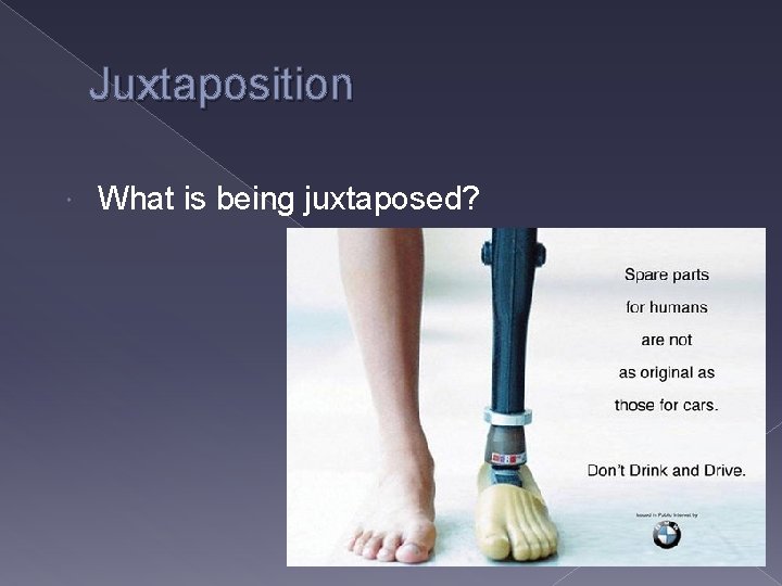 Juxtaposition What is being juxtaposed? � The prosthetic foot is being juxtaposed with the