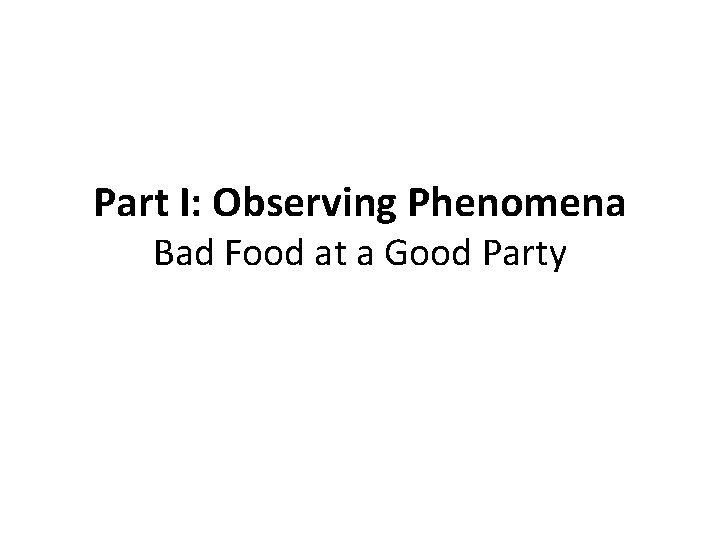 Part I: Observing Phenomena Bad Food at a Good Party 
