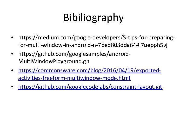 Bibiliography • https: //medium. com/google-developers/5 -tips-for-preparingfor-multi-window-in-android-n-7 bed 803 dda 64#. 7 uepph 5 vj
