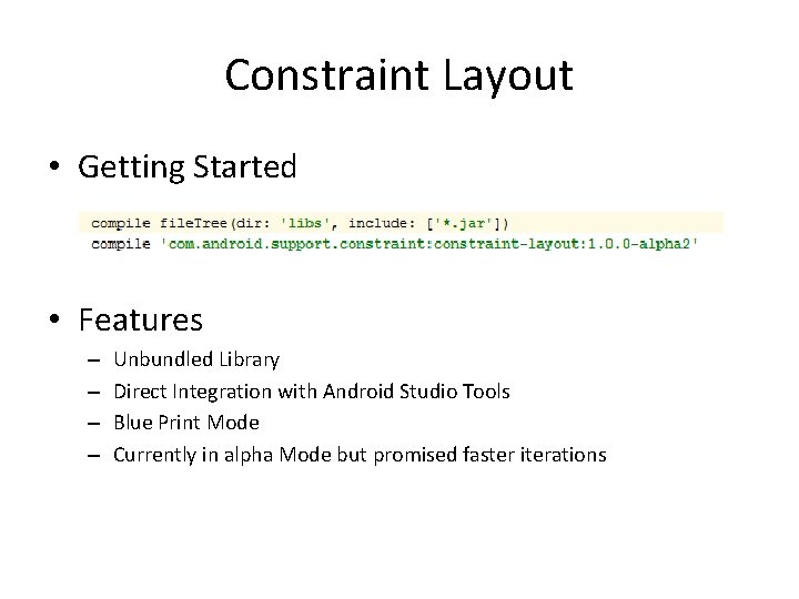 Constraint Layout • Getting Started • Features – – Unbundled Library Direct Integration with