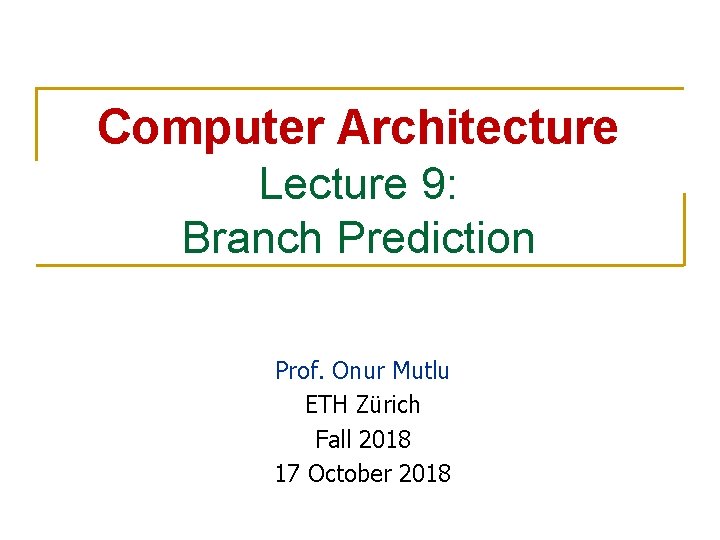 Computer Architecture Lecture 9: Branch Prediction Prof. Onur Mutlu ETH Zürich Fall 2018 17 Computer Architecture Lecture 9: Branch Prediction Prof. Onur Mutlu ETH Zürich Fall 2018 17