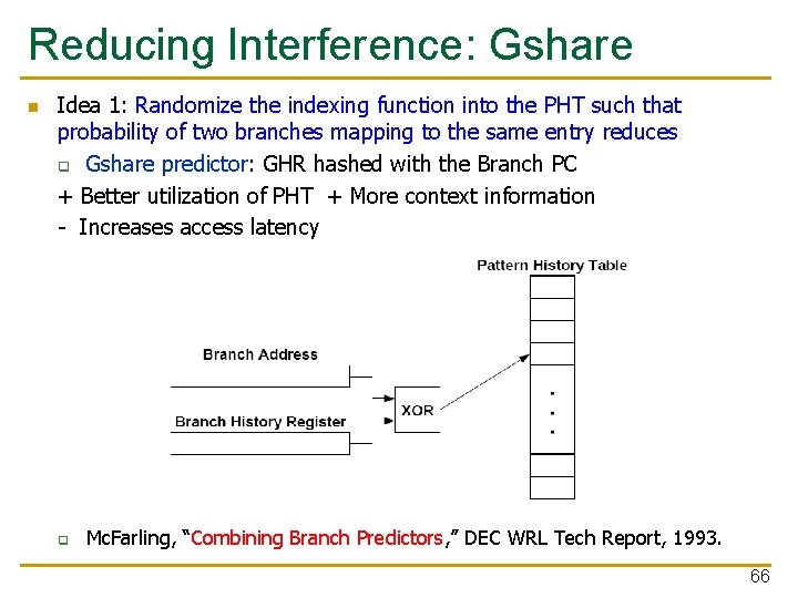Reducing Interference: Gshare n Idea 1: Randomize the indexing function into the PHT such Reducing Interference: Gshare n Idea 1: Randomize the indexing function into the PHT such