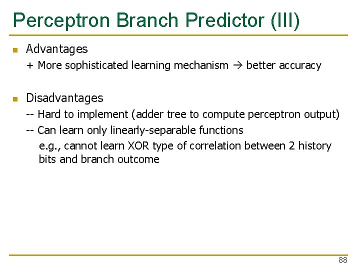 Perceptron Branch Predictor (III) n Advantages + More sophisticated learning mechanism better accuracy n Perceptron Branch Predictor (III) n Advantages + More sophisticated learning mechanism better accuracy n