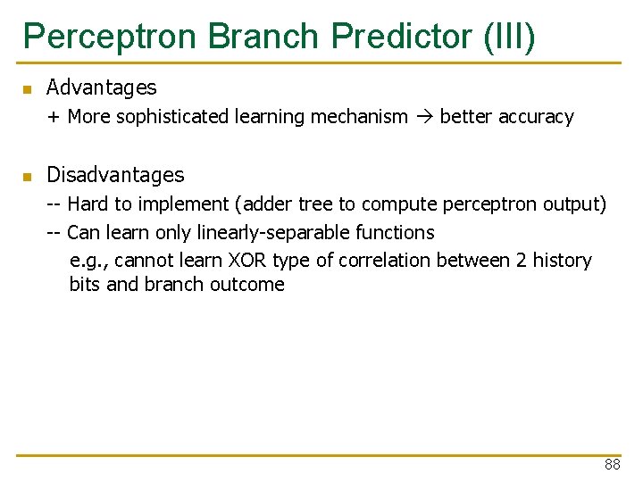 Perceptron Branch Predictor (III) n Advantages + More sophisticated learning mechanism better accuracy n