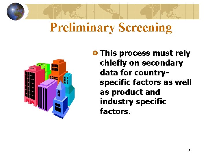 Preliminary Screening This process must rely chiefly on secondary data for countryspecific factors as