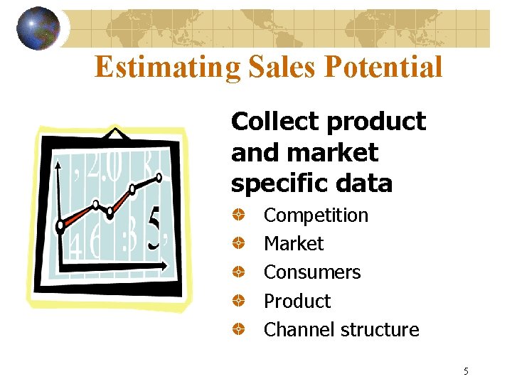 Estimating Sales Potential Collect product and market specific data Competition Market Consumers Product Channel