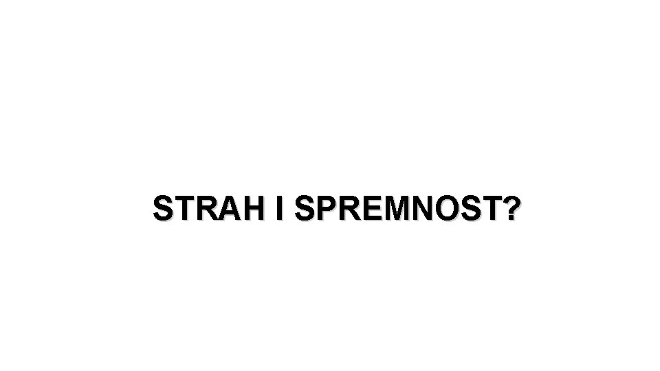 STRAH I SPREMNOST? 