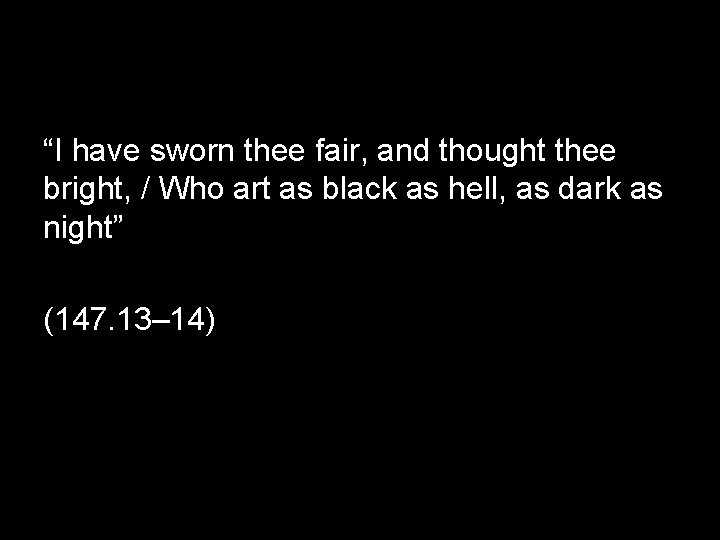 “I have sworn thee fair, and thought thee bright, / Who art as black