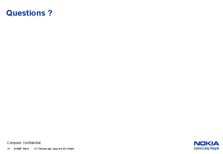 Questions ? Company Confidential 13 © 2005 Nokia V 1 -Filename. ppt / yyyy-mm-dd
