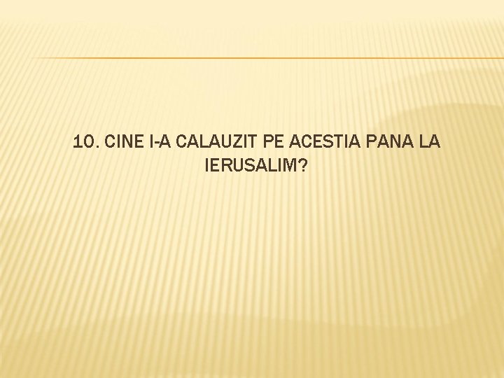 10. CINE I-A CALAUZIT PE ACESTIA PANA LA IERUSALIM? 