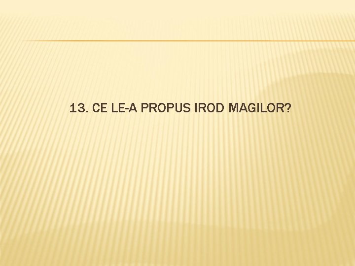 13. CE LE-A PROPUS IROD MAGILOR? 