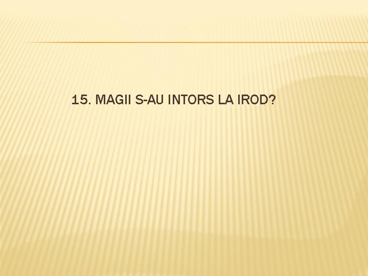 15. MAGII S-AU INTORS LA IROD? 