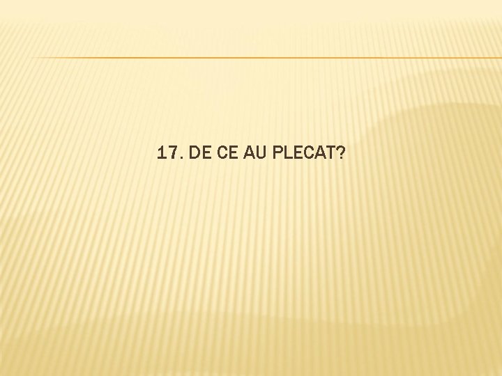 17. DE CE AU PLECAT? 