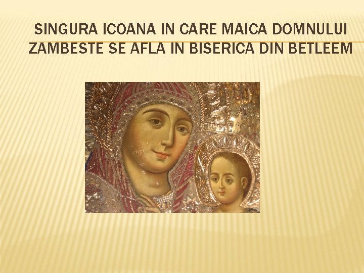 SINGURA ICOANA IN CARE MAICA DOMNULUI ZAMBESTE SE AFLA IN BISERICA DIN BETLEEM 