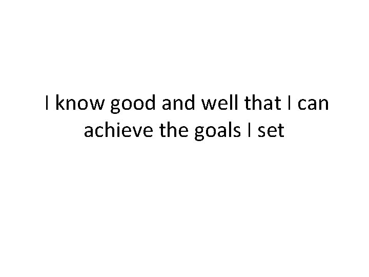  I know good and well that I can achieve the goals I set