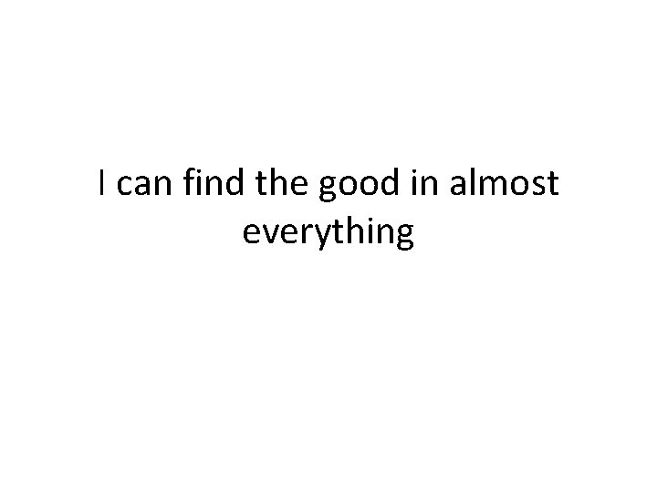 I can find the good in almost everything 