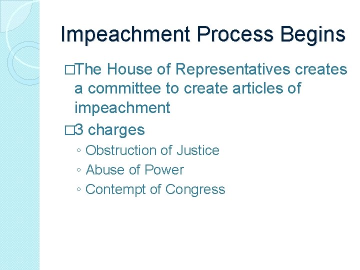 Impeachment Process Begins �The House of Representatives creates a committee to create articles of