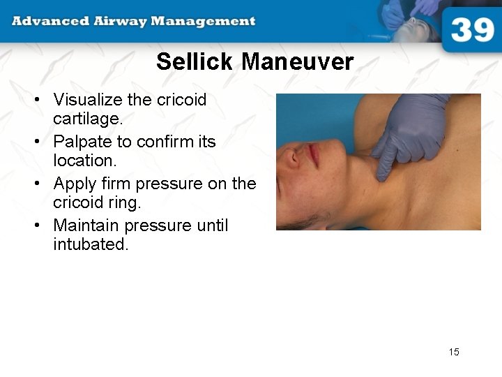 Sellick Maneuver • Visualize the cricoid cartilage. • Palpate to confirm its location. •